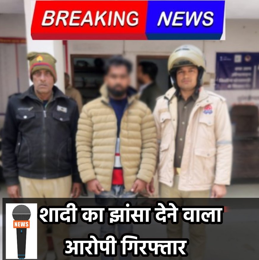 शादी का झांसा व दुष्कर्म करने वाला आरोपी गिरफ्तार