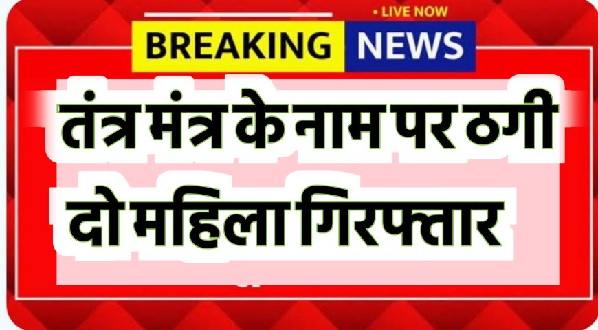 तंत्र मंत्र के नाम पर ठगी