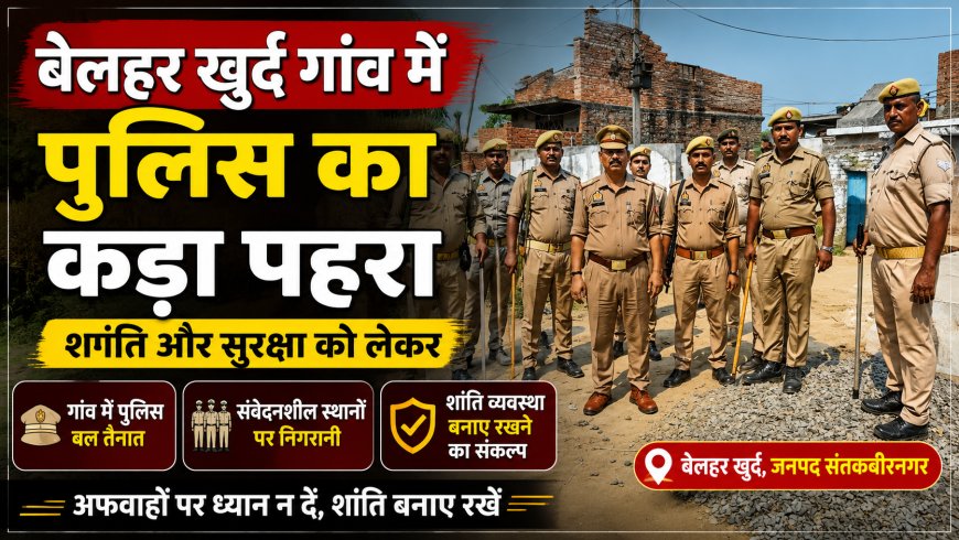 बेलहर खुर्द में पुलिस का कड़ा पहरा, बड़ी कार्रवाई की तैयारी में जुटी पुलिस