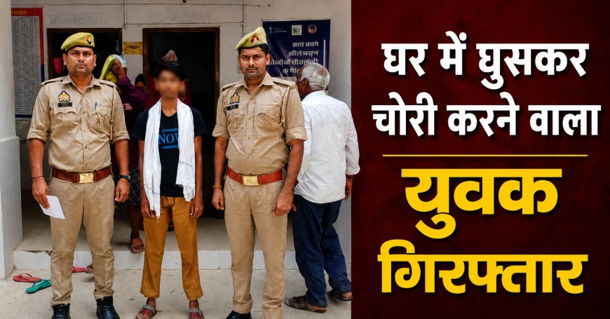 घर में घुसकर चोरी करने वाला युवक गिरफ्तार, सामान बरामद